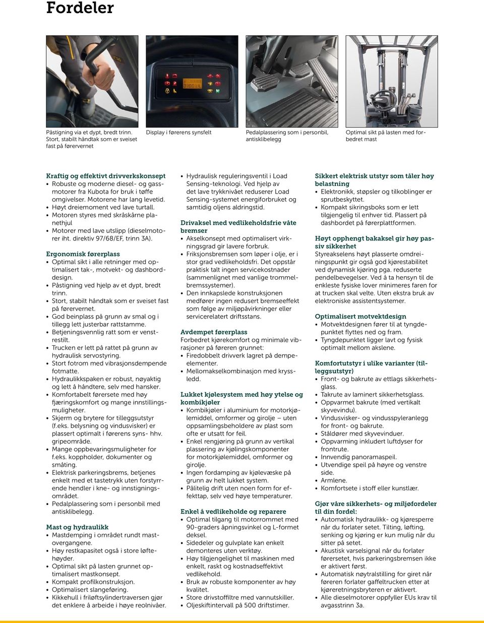 drivverkskonsept Robuste og moderne diesel- og gassmotorer fra Kubota for bruk i tøffe omgivelser. Motorene har lang levetid. Høyt dreiemoment ved lave turtall.