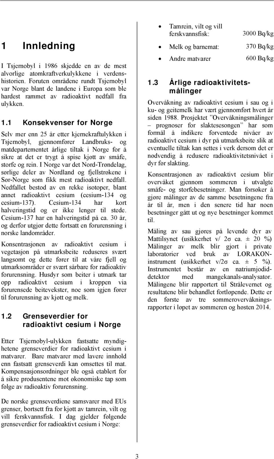 1 Konsekvenser for Norge Selv mer enn 25 år etter kjernekraftulykken i Tsjernobyl, gjennomfører Landbruks- og matdepartementet årlige tiltak i Norge for å sikre at det er trygt å spise kjøtt av