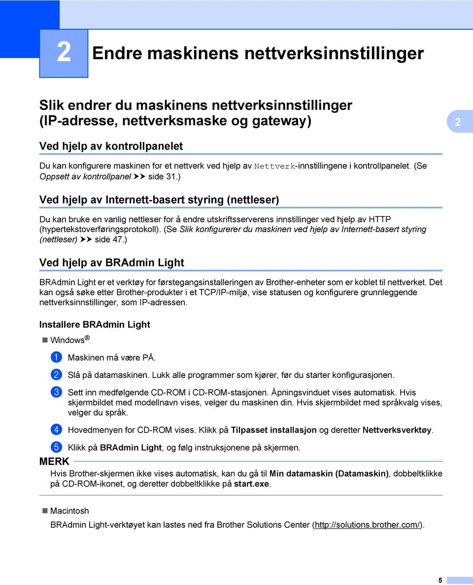 ) Ved hjelp av Internett-basert styring (nettleser) Du kan bruke en vanlig nettleser for å endre utskriftsserverens innstillinger ved hjelp av HTTP (hypertekstoverføringsprotokoll).