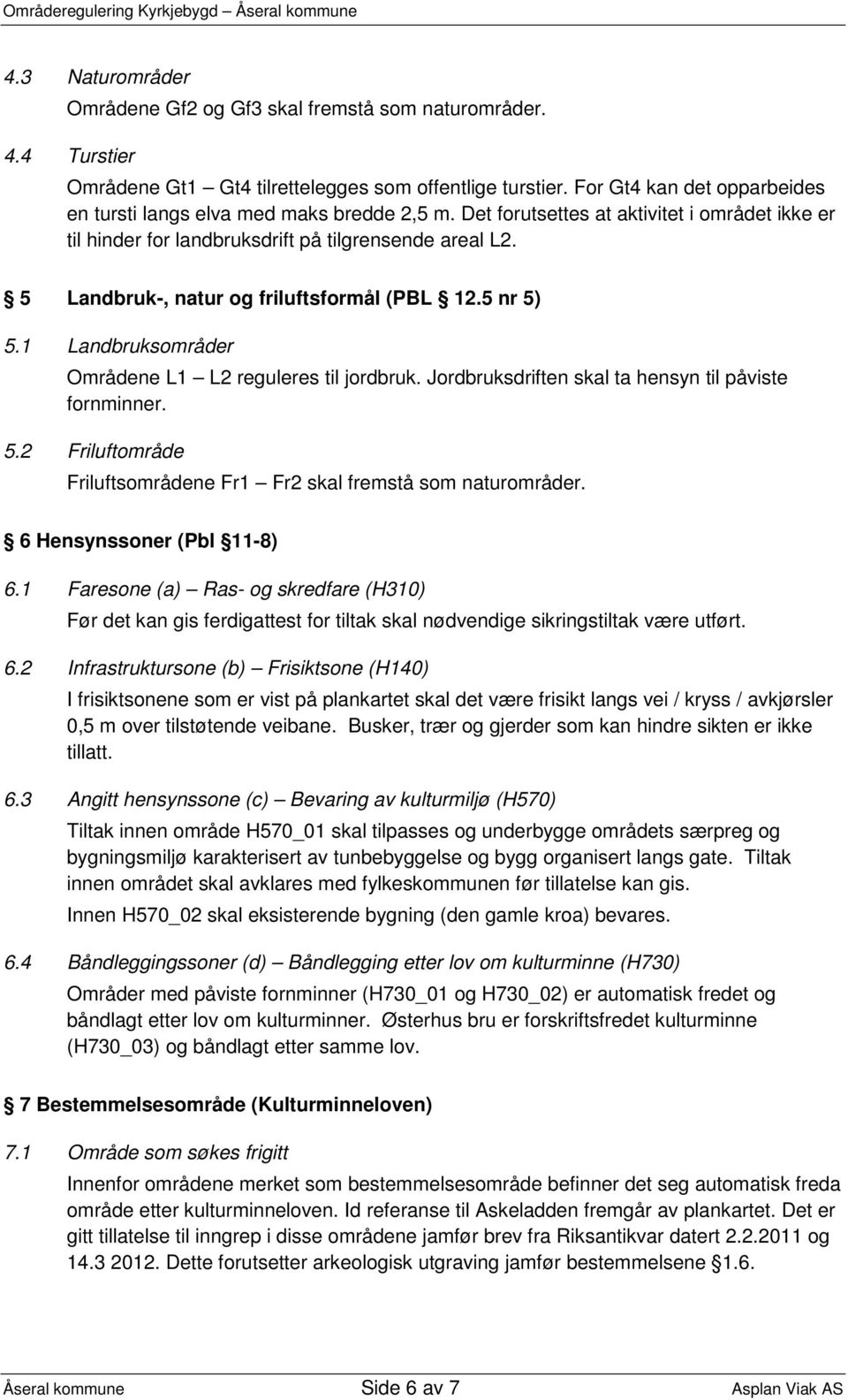 5 Landbruk-, natur og friluftsformål (PBL 12.5 nr 5) 5.1 Landbruksområder Områdene L1 L2 reguleres til jordbruk. Jordbruksdriften skal ta hensyn til påviste fornminner. 5.2 Friluftområde Friluftsområdene Fr1 Fr2 skal fremstå som naturområder.