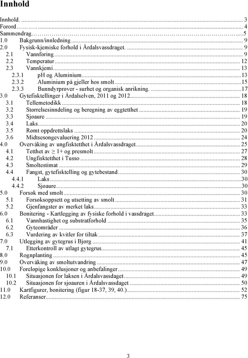 1 Tellemetodikk... 18 3.2 Størrelsesinndeling og beregning av eggtetthet... 19 3.3 Sjøaure... 19 3.4 Laks... 20 3.5 Rømt oppdrettslaks...20 3.6 Midtsesongevaluering 2012... 24 4.