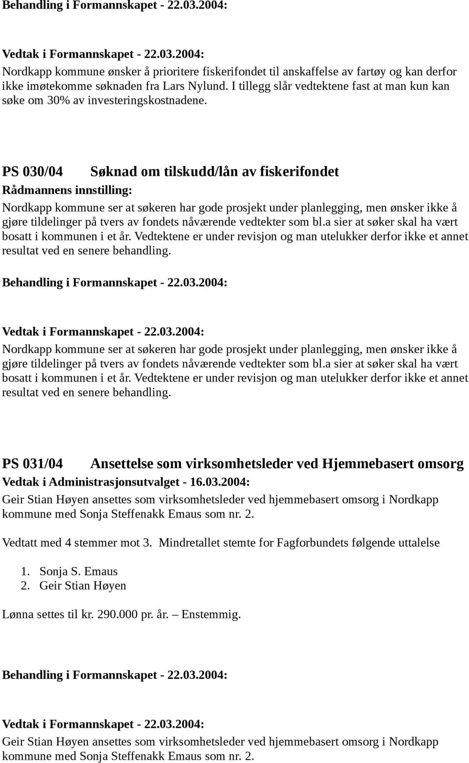 PS 030/04 Søknad om tilskudd/lån av fiskerifondet Nordkapp kommune ser at søkeren har gode prosjekt under planlegging, men ønsker ikke å gjøre tildelinger på tvers av fondets nåværende vedtekter som