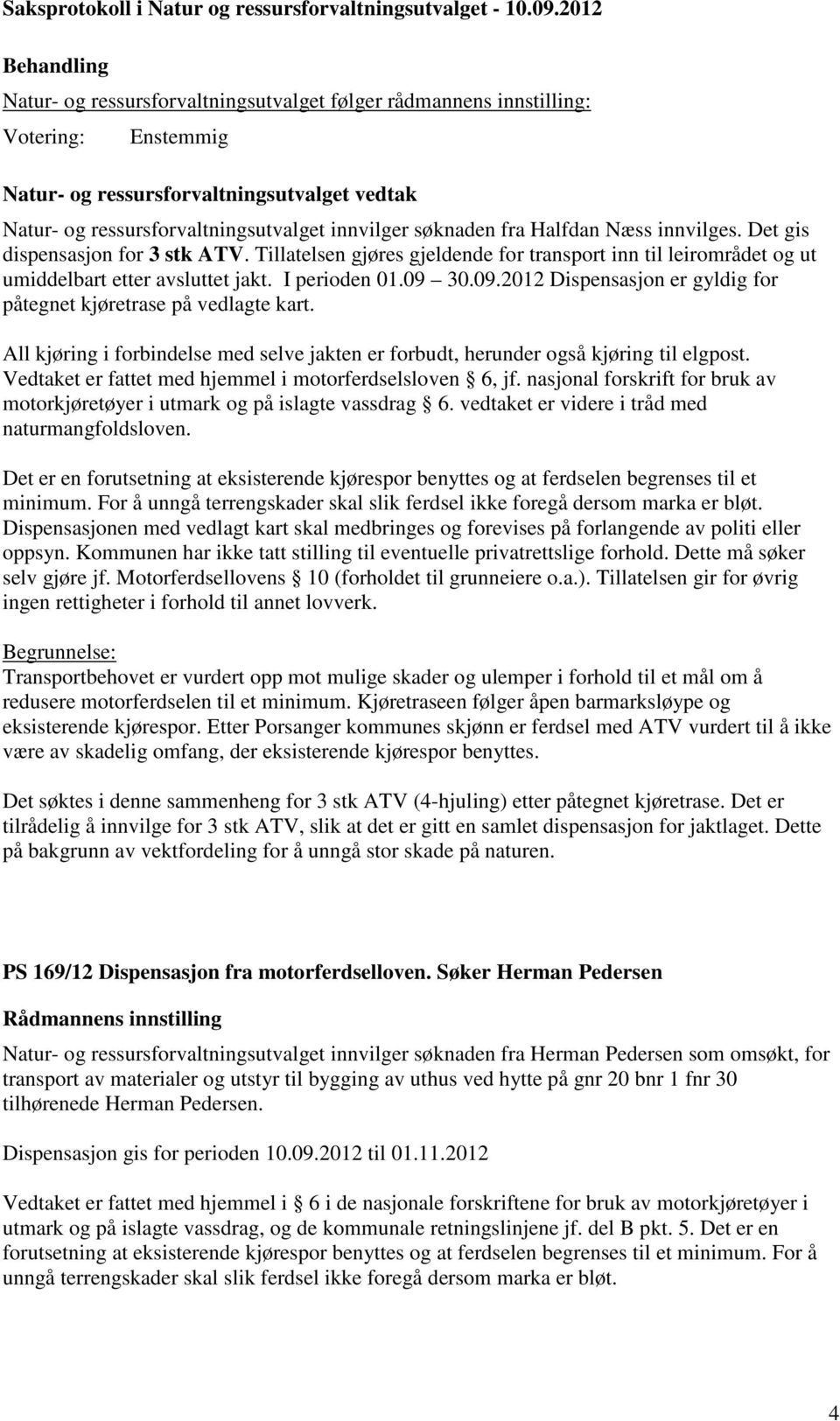 30.09.2012 Dispensasjon er gyldig for påtegnet kjøretrase på vedlagte kart. All kjøring i forbindelse med selve jakten er forbudt, herunder også kjøring til elgpost.