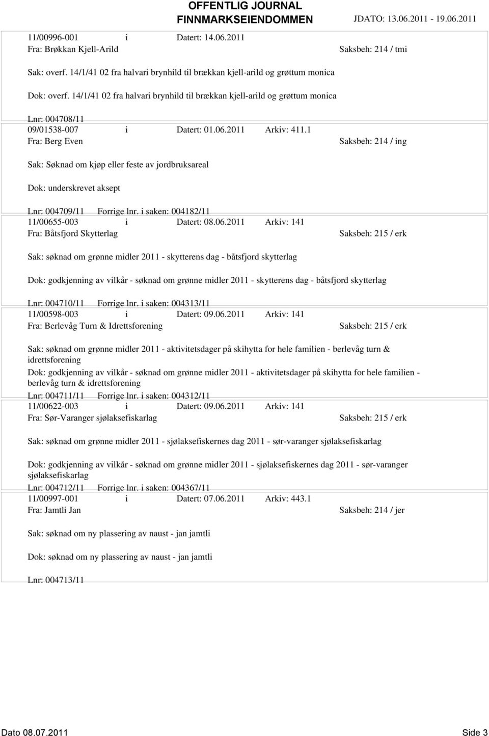 1 Fra: Berg Even Saksbeh: 214 / ing Sak: Søknad om kjøp eller feste av jordbruksareal Lnr: 004709/11 Forrige lnr. i saken: 004182/11 11/0065