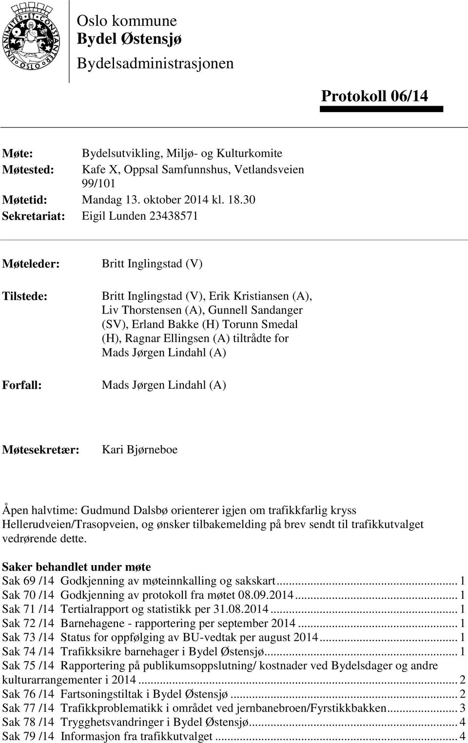 30 Sekretariat: Eigil Lunden 23438571 Møteleder: Tilstede: Forfall: Britt Inglingstad (V) Britt Inglingstad (V), Erik Kristiansen (A), Liv Thorstensen (A), Gunnell Sandanger (SV), Erland Bakke (H)