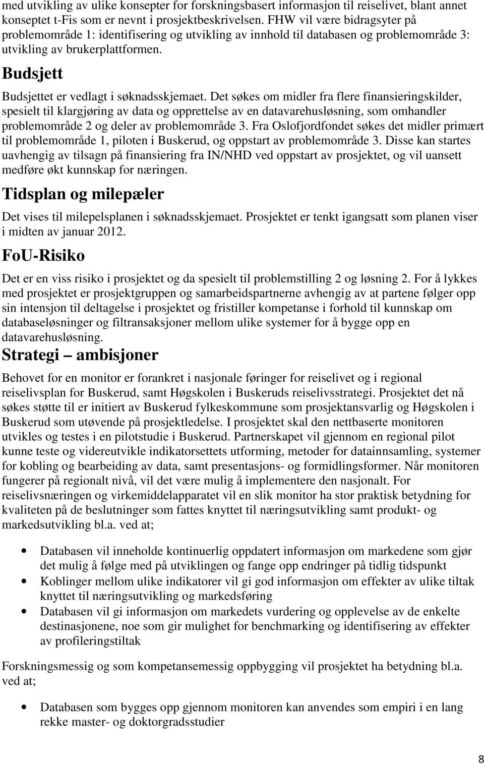 Det søkes om midler fra flere finansieringskilder, spesielt til klargjøring av data og opprettelse av en datavarehusløsning, som omhandler problemområde 2 og deler av problemområde 3.