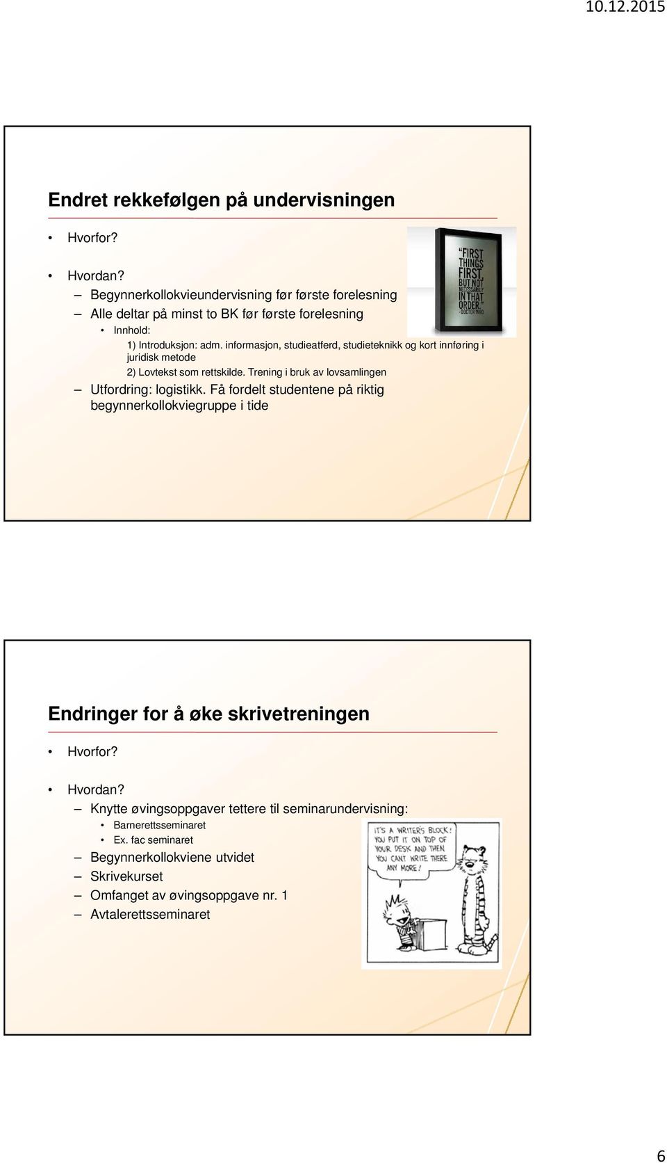 informasjon, studieatferd, studieteknikk og kort innføring i juridisk metode 2) Lovtekst som rettskilde. Trening i bruk av lovsamlingen Utfordring: logistikk.