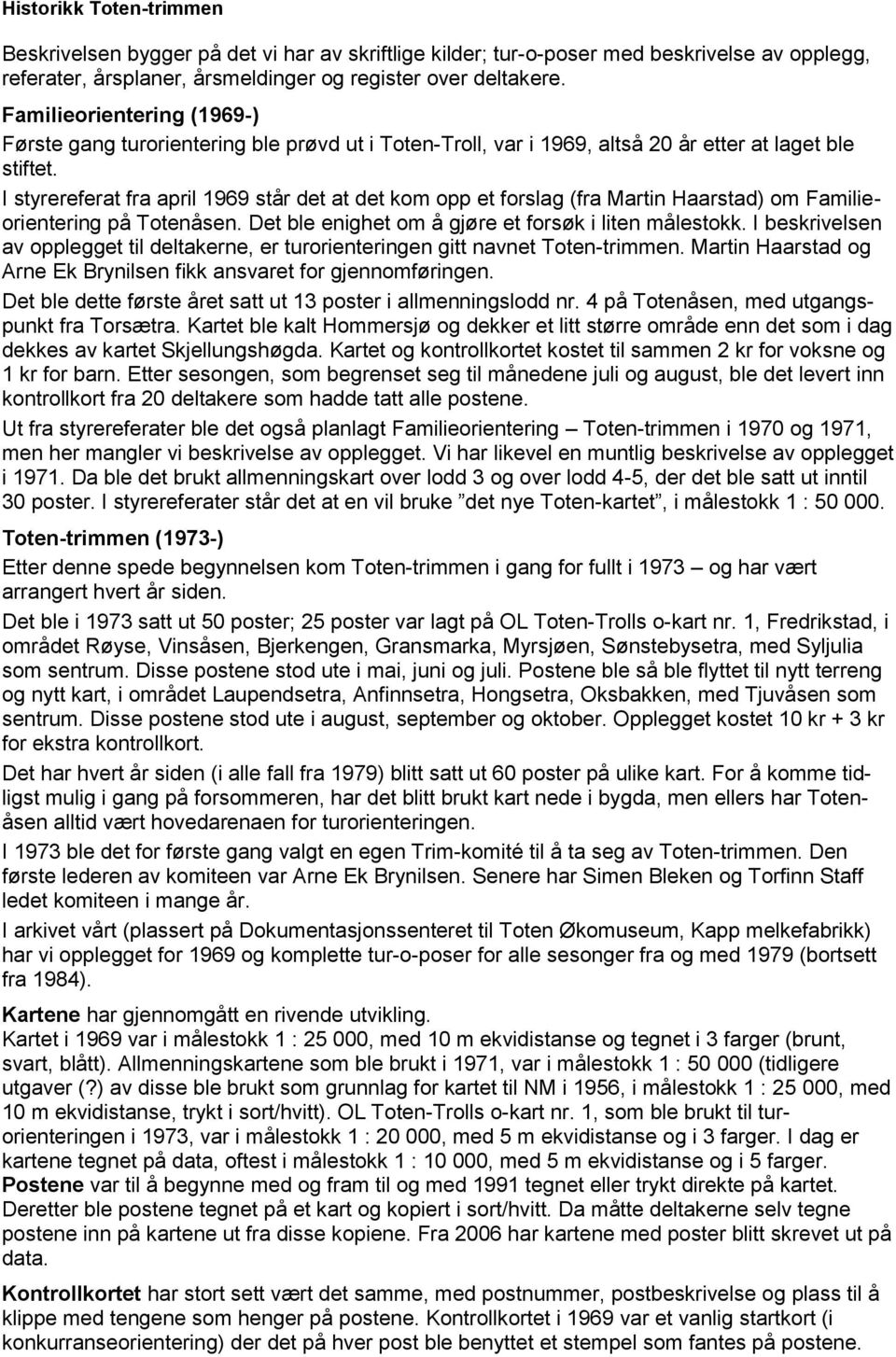 I styrereferat fra april 1969 står det at det kom opp et forslag (fra Martin Haarstad) om Familieorientering på Totenåsen. Det ble enighet om å gjøre et forsøk i liten målestokk.