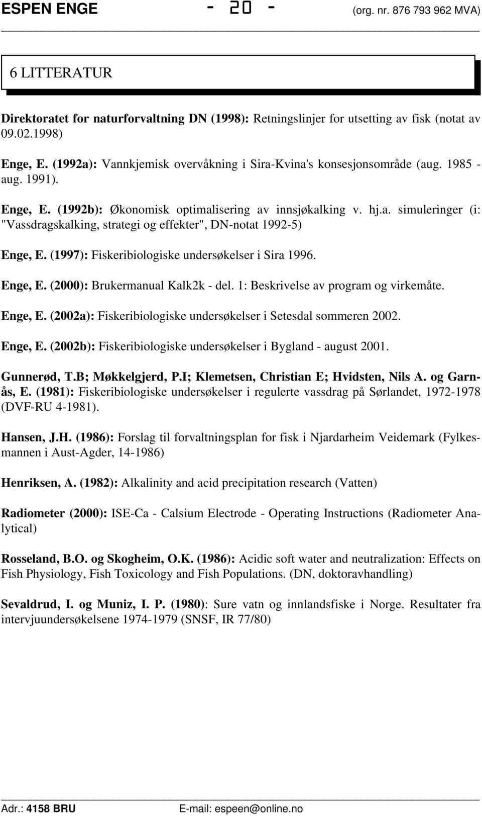 (1997): Fiskeribiologiske undersøkelser i Sira 1996. Enge, E. (2000): Brukermanual Kalk2k - del. 1: Beskrivelse av program og virkemåte. Enge, E. (2002a): Fiskeribiologiske undersøkelser i Setesdal sommeren 2002.