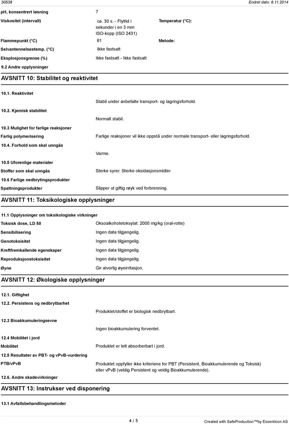 10.2. Kjemisk stabilitet Normalt stabil. 10.3 Mulighet for farlige reaksjoner Farlig polymerisering Farlige reaksjoner vil ikke oppstå under normale transport- eller lagringsforhold. 10.4.