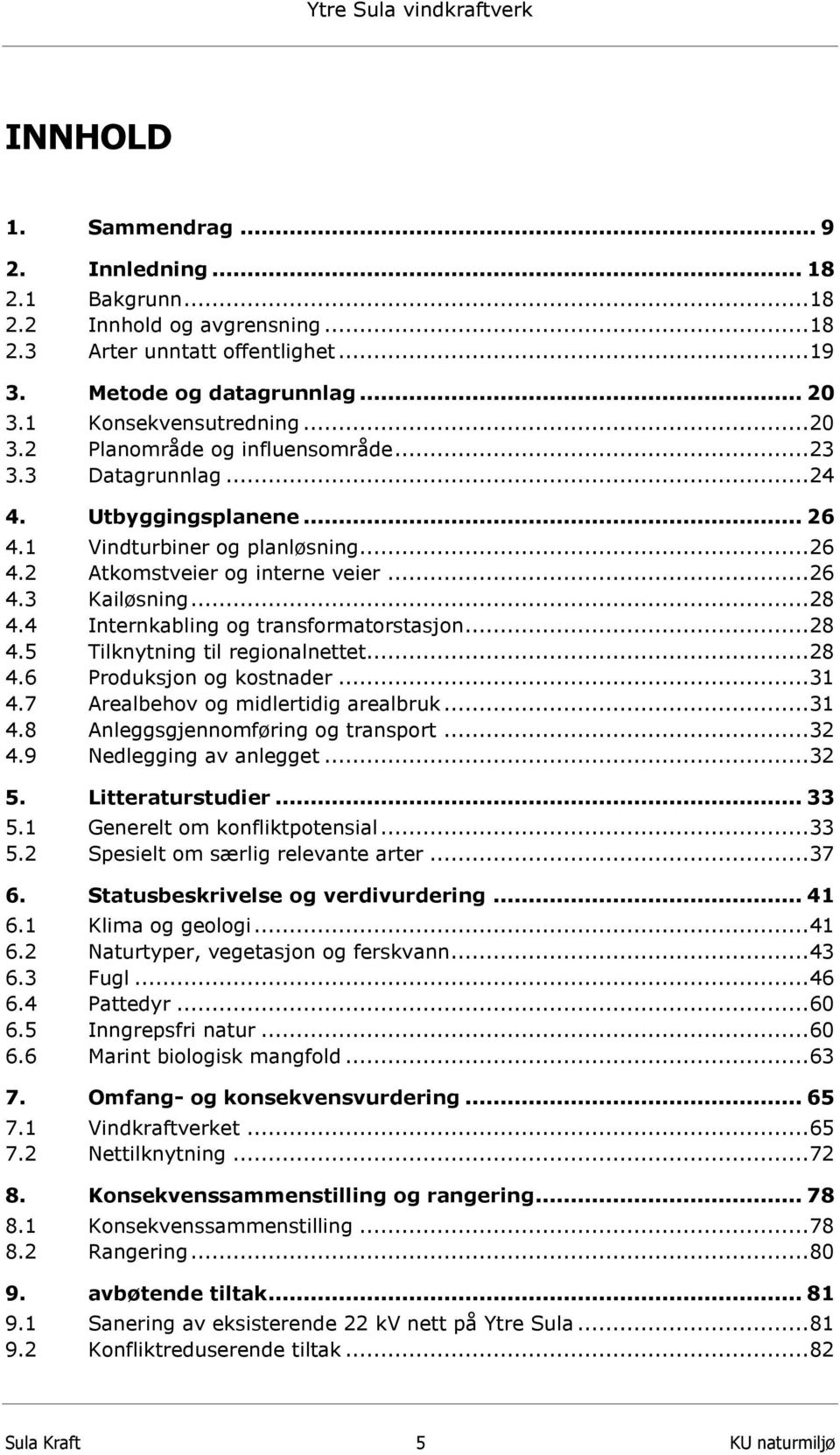 ..28 4.6 Produksjon og kostnader...31 4.7 Arealbehov og midlertidig arealbruk...31 4.8 Anleggsgjennomføring og transport...32 4.9 Nedlegging av anlegget...32 5. Litteraturstudier... 33 5.