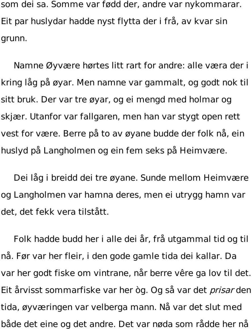 Berre på to av øyane budde der folk nå, ein huslyd på Langholmen og ein fem seks på Heimvære. Dei låg i breidd dei tre øyane.