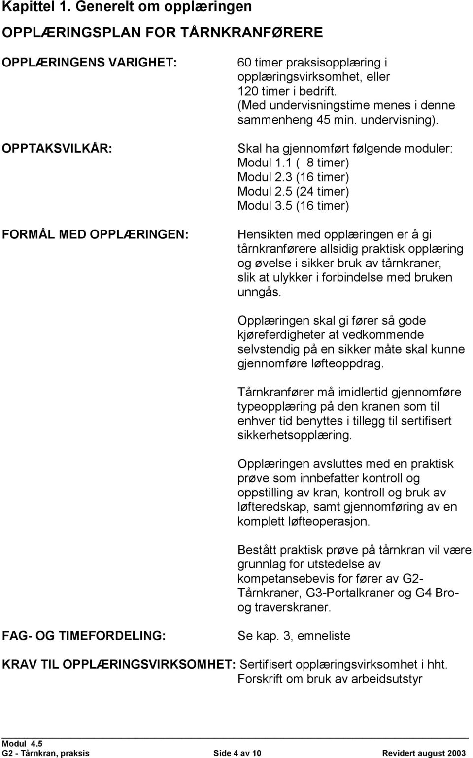 (Med undervisningstime menes i denne sammenheng 45 min. undervisning). Skal ha gjennomført følgende moduler: Modul 1.1 ( 8 timer) Modul 2.3 (16 timer) Modul 2.5 (24 timer) Modul 3.