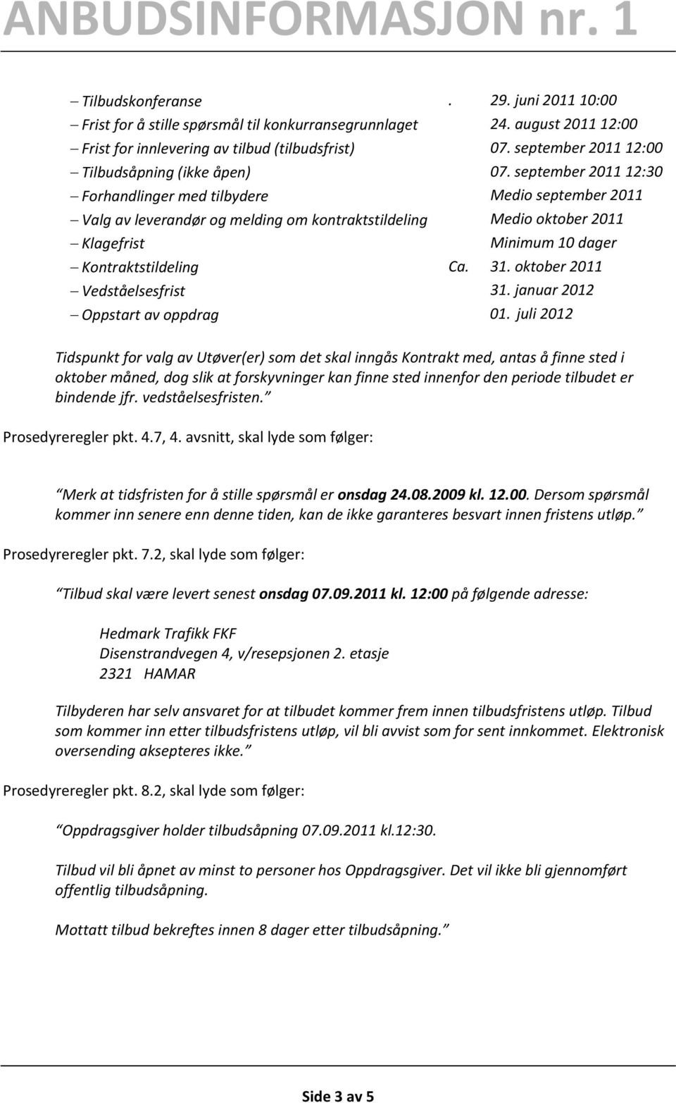 september 2011 12:30 Forhandlinger med tilbydere Medio september 2011 Valg av leverandør og melding om kontraktstildeling Medio oktober 2011 Klagefrist Minimum 10 dager Kontraktstildeling Ca. 31.