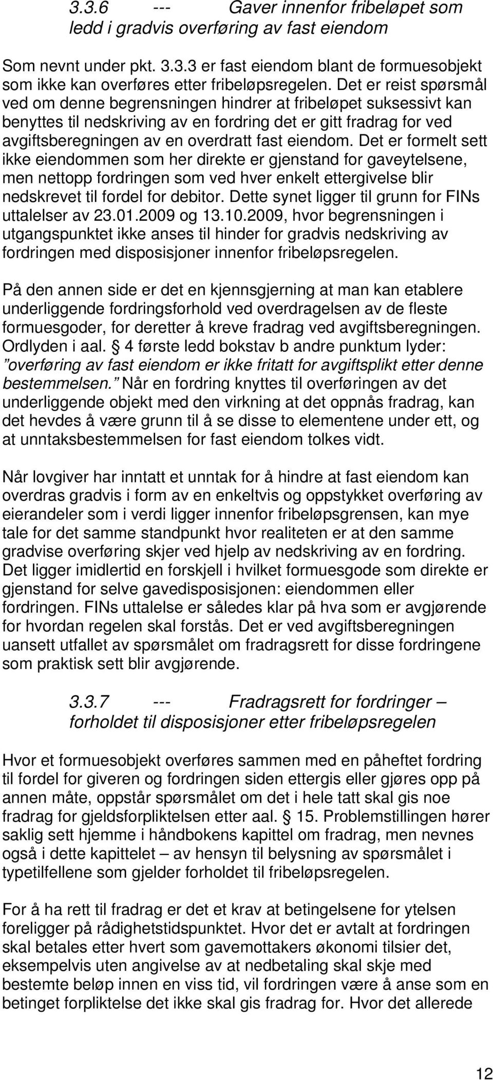 eiendom. Det er formelt sett ikke eiendommen som her direkte er gjenstand for gaveytelsene, men nettopp fordringen som ved hver enkelt ettergivelse blir nedskrevet til fordel for debitor.