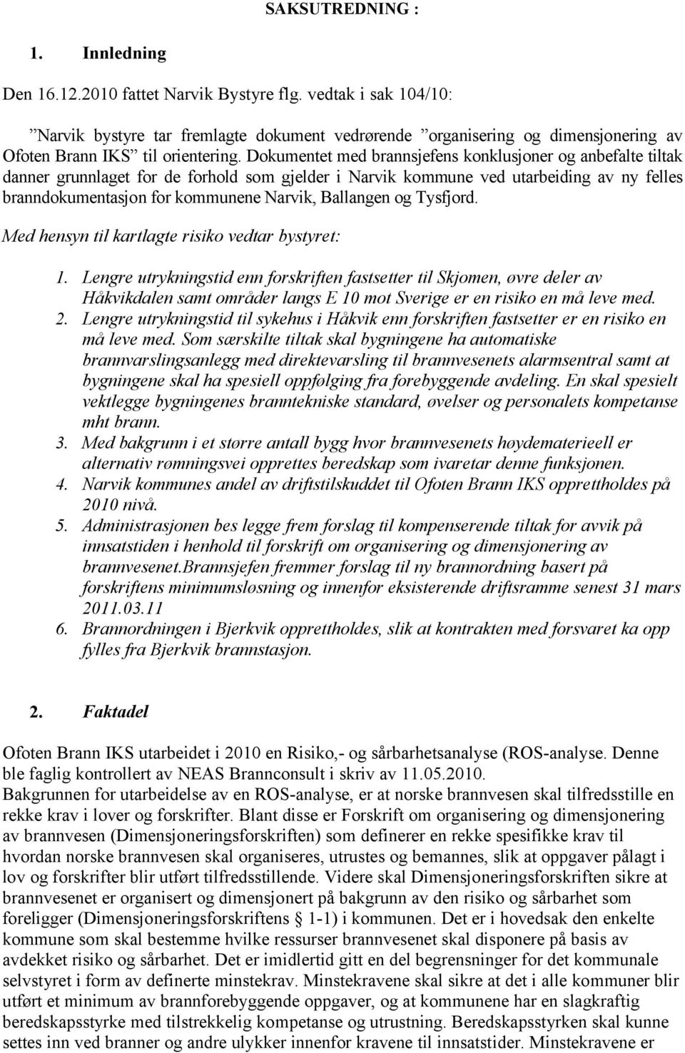 Dokumentet med brannsjefens konklusjoner og anbefalte tiltak danner grunnlaget for de forhold som gjelder i Narvik kommune ved utarbeiding av ny felles branndokumentasjon for kommunene Narvik,