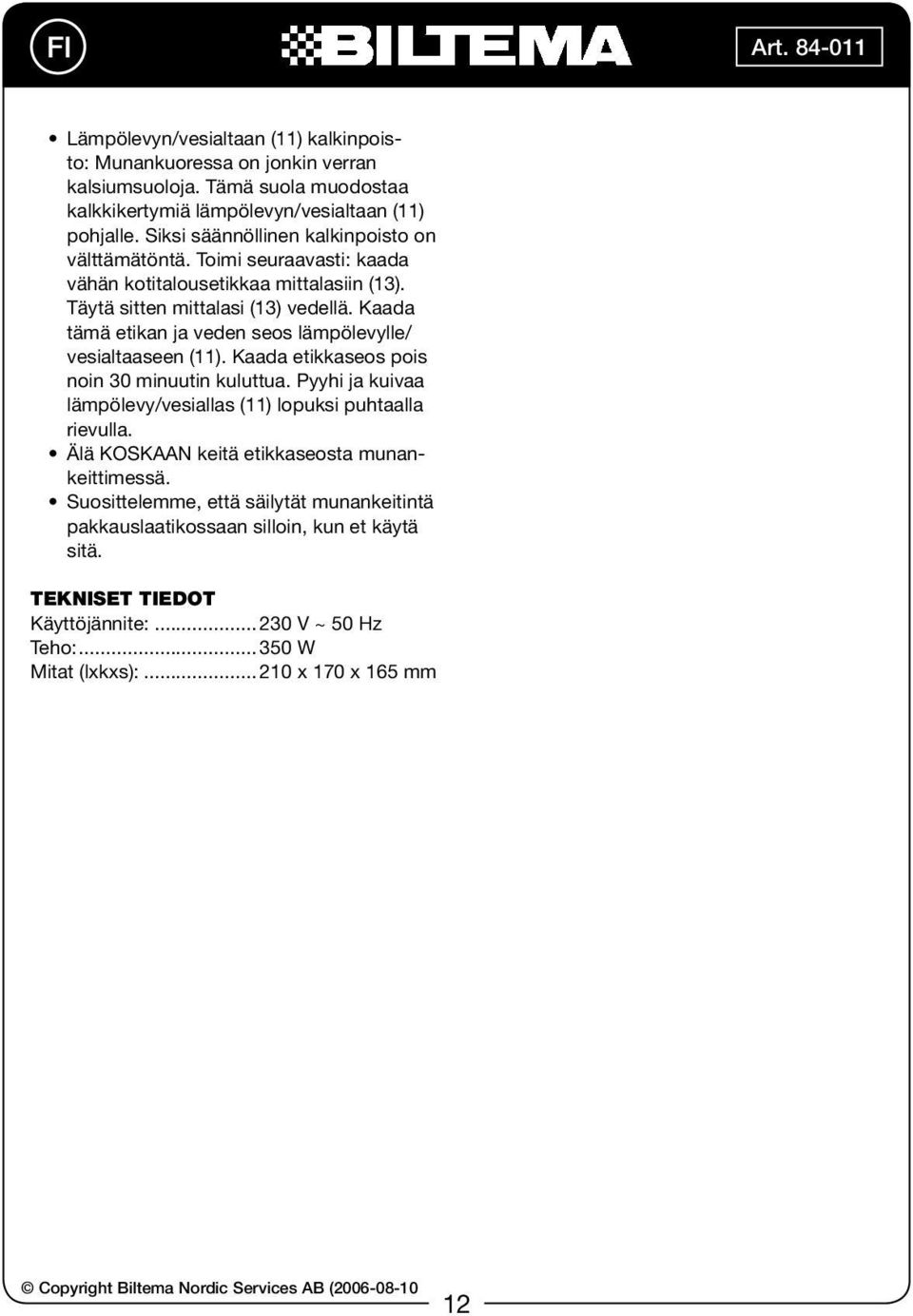 Kaada tämä etikan ja veden seos lämpölevylle/ vesialtaaseen (11). Kaada etikkaseos pois noin 30 minuutin kuluttua. Pyyhi ja kuivaa lämpölevy/vesiallas (11) lopuksi puhtaalla rievulla.