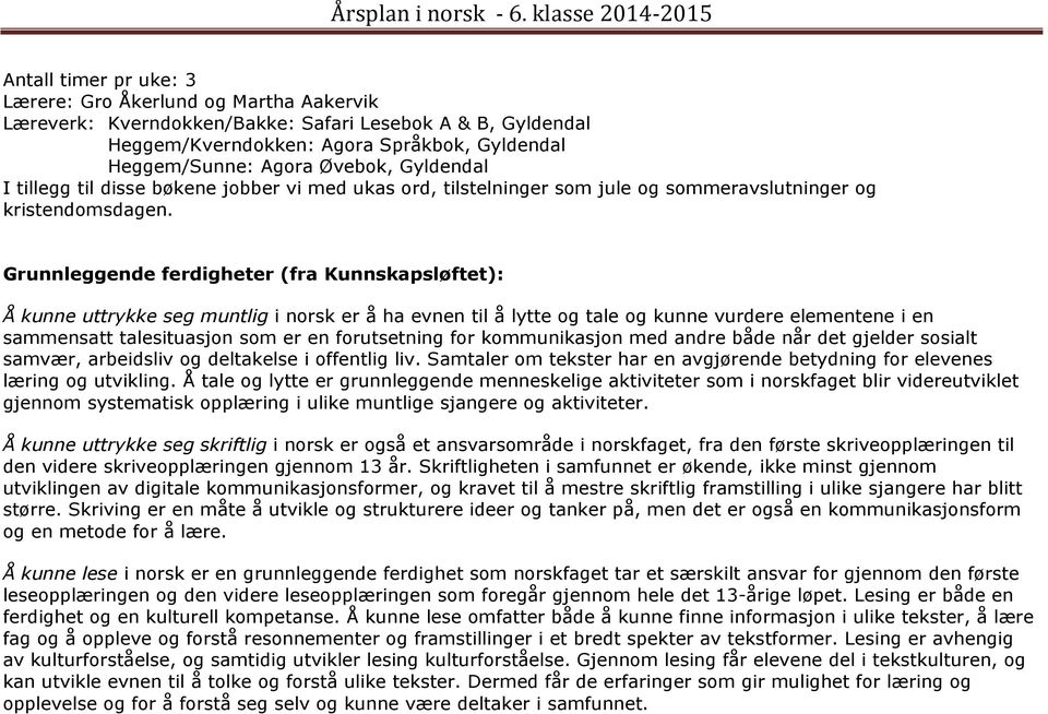 Grunnleggende ferdigheter (fra Kunnskapsløftet): Å kunne uttrykke seg muntlig i norsk er å ha evnen til å lytte og tale og kunne vurdere elementene i en sammensatt talesituasjon som er en