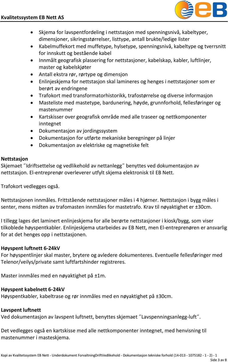 rørtype og dimensjon Enlinjeskjema for nettstasjon skal lamineres og henges i nettstasjoner som er berørt av endringene Trafokort med transformatorhistorikk, trafostørrelse og diverse informasjon