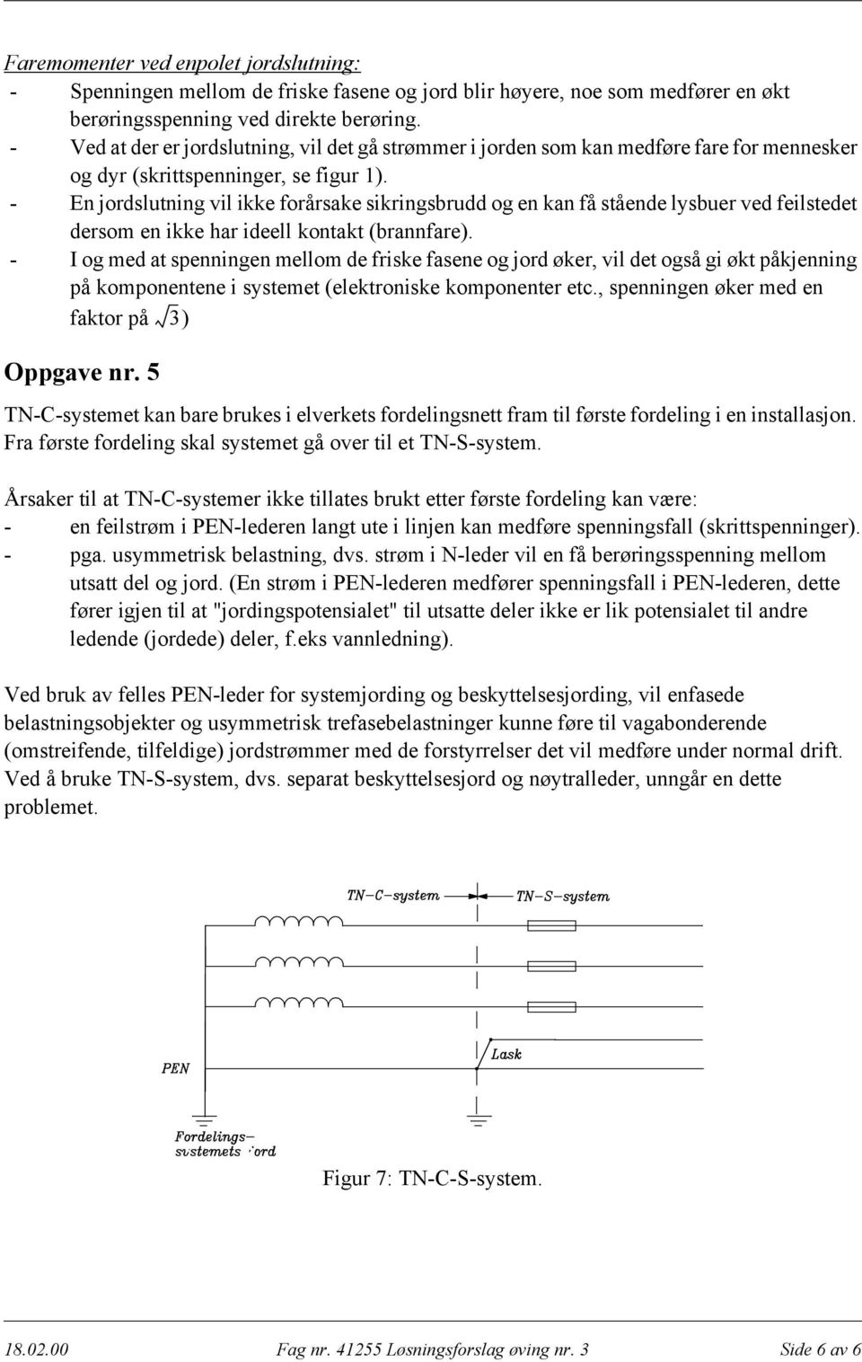 - En jordslutning vil ikke forårsake sikringsbrudd og en kan få stående lysbuer ved feilstedet dersom en ikke har ideell kontakt (brannfare).