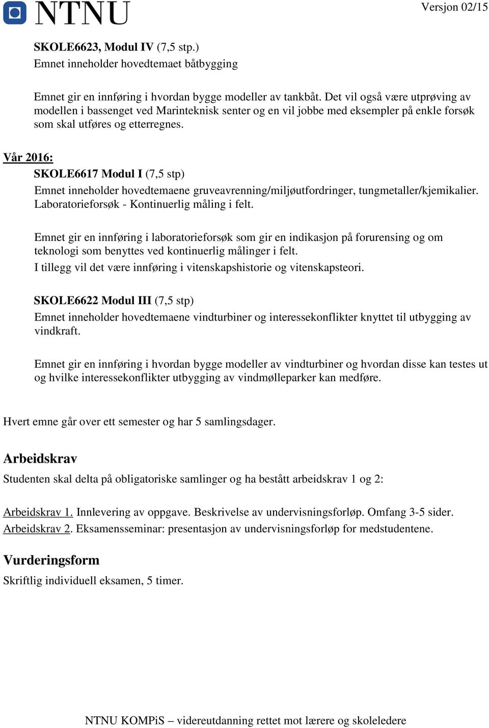 Vår 2016: SKOLE6617 Modul I (7,5 stp) Emnet inneholder hovedtemaene gruveavrenning/miljøutfordringer, tungmetaller/kjemikalier. Laboratorieforsøk - Kontinuerlig måling i felt.