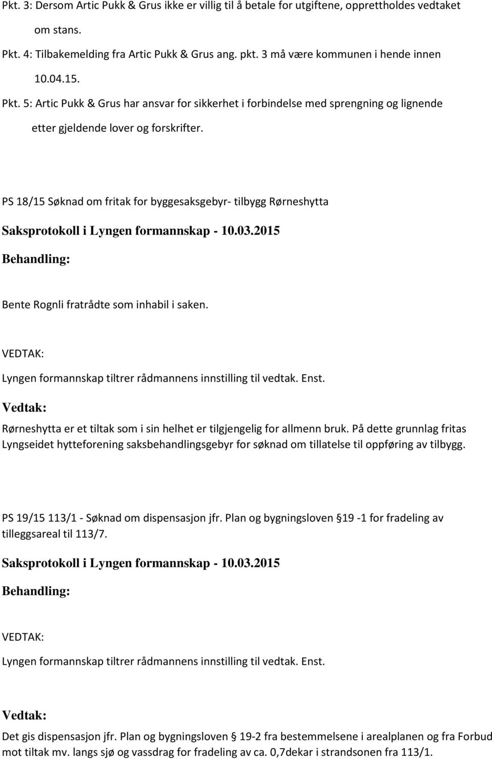 PS 18/15 Søknad om fritak for byggesaksgebyr- tilbygg Rørneshytta Bente Rognli fratrådte som inhabil i saken. Rørneshytta er et tiltak som i sin helhet er tilgjengelig for allmenn bruk.