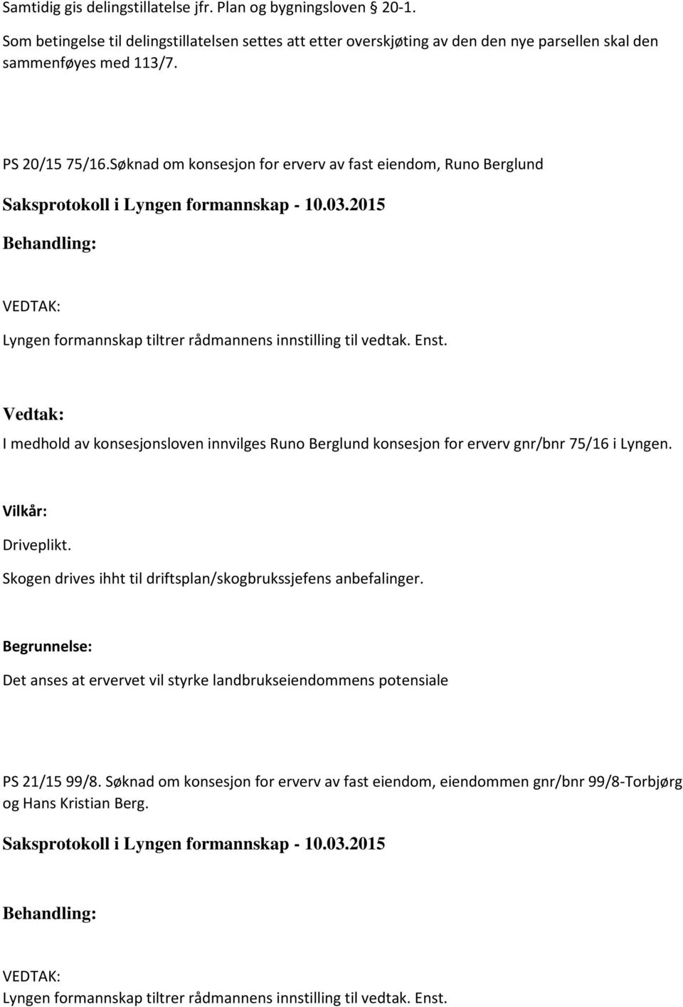 Søknad om konsesjon for erverv av fast eiendom, Runo Berglund I medhold av konsesjonsloven innvilges Runo Berglund konsesjon for erverv gnr/bnr 75/16 i Lyngen.