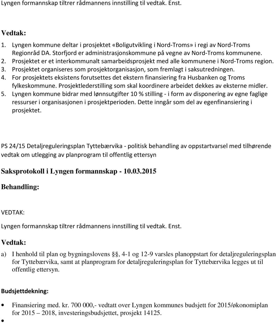 For prosjektets eksistens forutsettes det ekstern finansiering fra Husbanken og Troms fylkeskommune. Prosjektlederstilling som skal koordinere arbeidet dekkes av eksterne midler. 5.