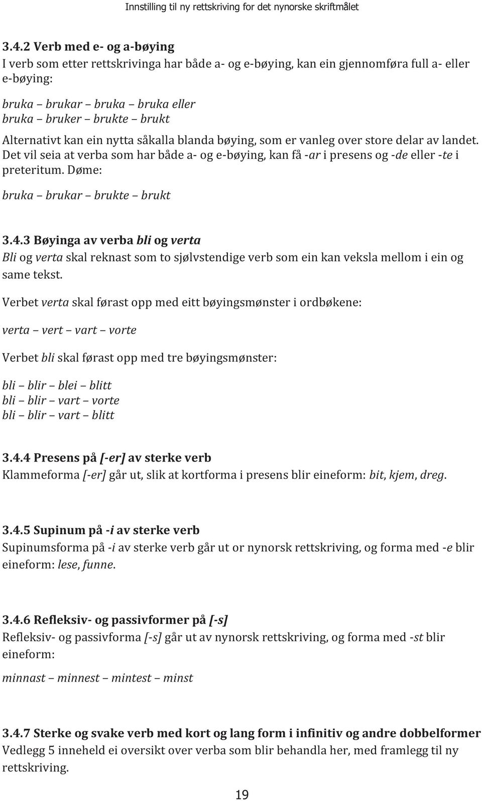 Døme: bruka brukar brukte brukt 3.4.3 Bøyinga av verba bli og verta Bli og verta skal reknast som to sjølvstendige verb som ein kan veksla mellom i ein og same tekst.