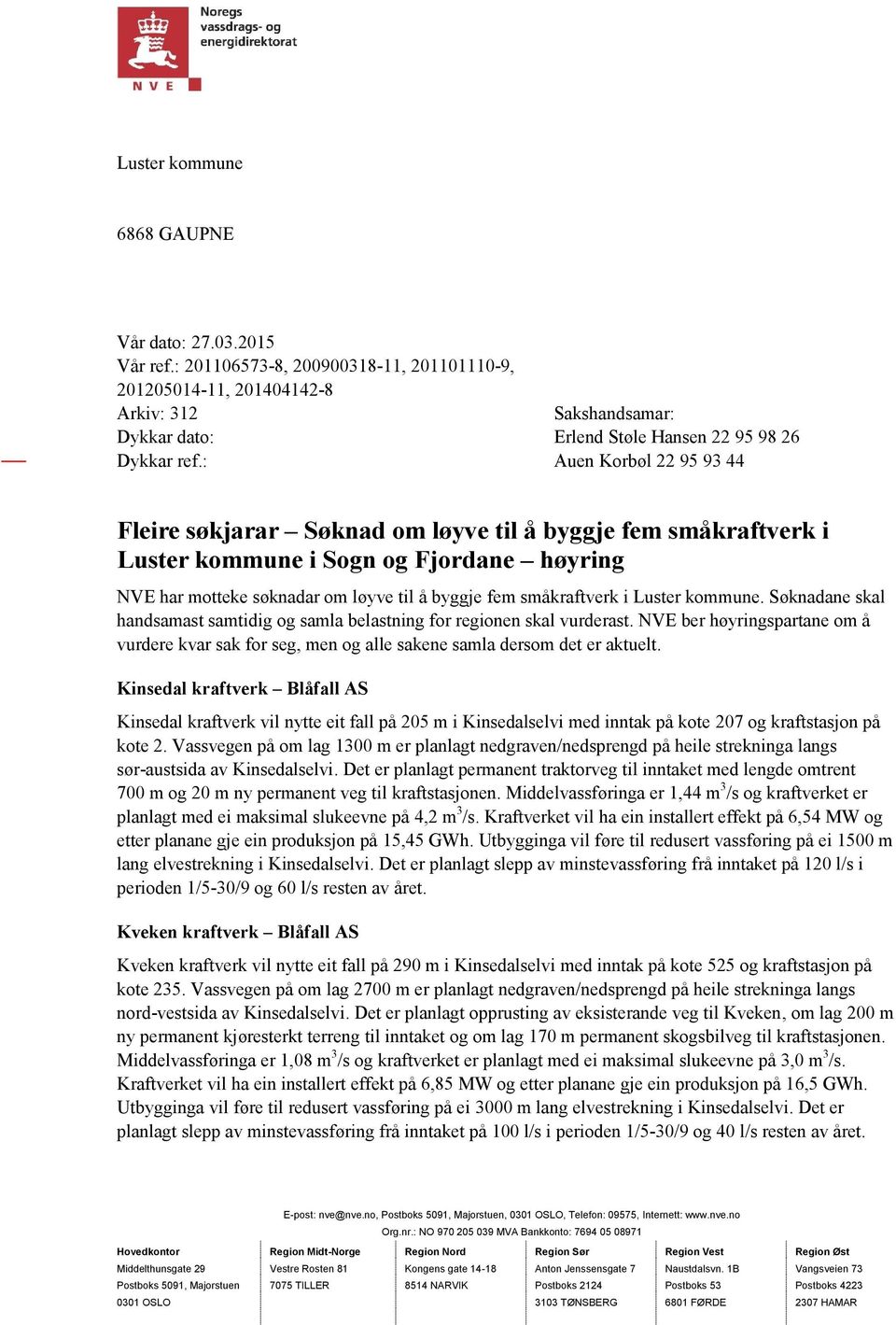 : Auen Korbøl 22 95 93 44 Fleire søkjarar Søknad om løyve til å byggje fem småkraftverk i Luster kommune i Sogn og Fjordane høyring NVE har motteke søknadar om løyve til å byggje fem småkraftverk i