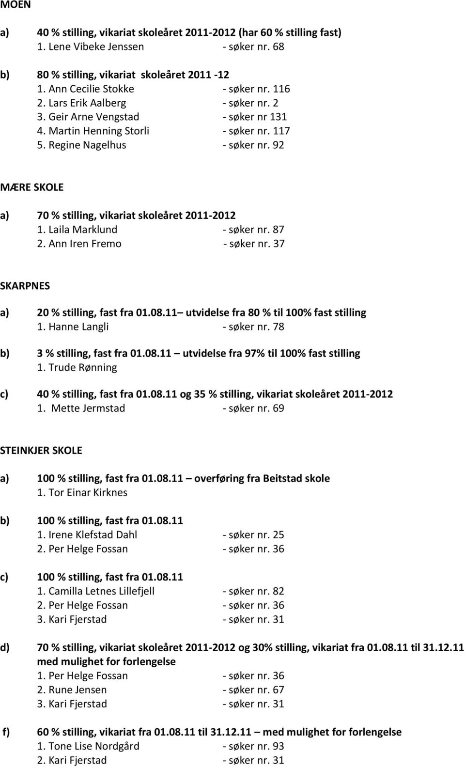 92 MÆRE SKOLE a) 70 % stilling, vikariat skoleåret 2011-2012 1. Laila Marklund - søker nr. 87 2. Ann Iren Fremo - søker nr. 37 SKARPNES a) 20 % stilling, fast fra 01.08.