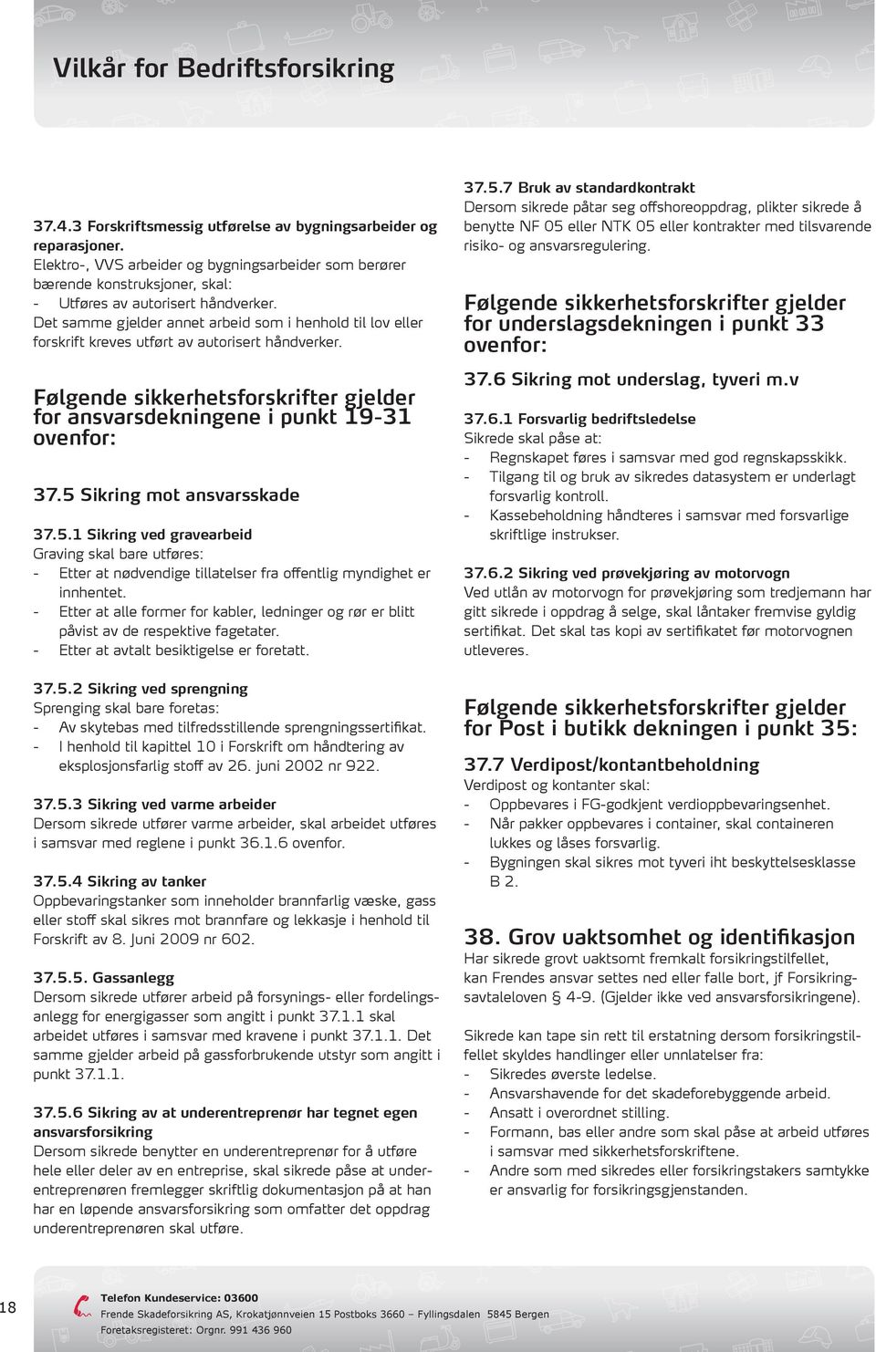 5 Sikring mot ansvarsskade 37.5.1 Sikring ved gravearbeid Graving skal bare utføres: - Etter at nødvendige tillatelser fra offentlig myndighet er innhentet.