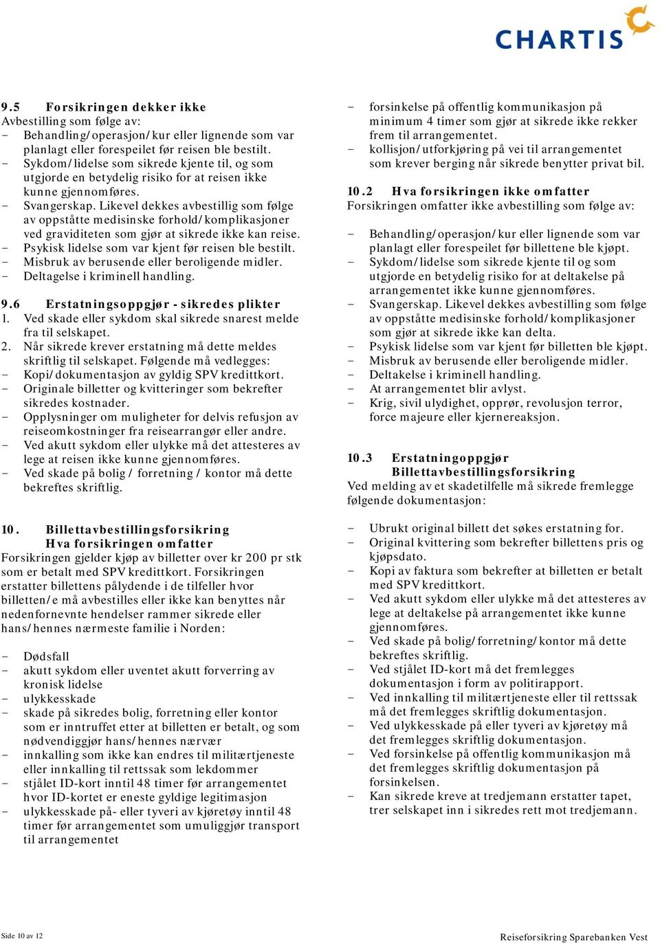 Likevel dekkes avbestillig som følge av oppståtte medisinske forhold/komplikasjoner ved graviditeten som gjør at sikrede ikke kan reise. - Psykisk lidelse som var kjent før reisen ble bestilt.