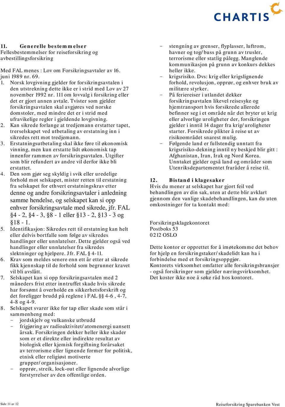 Norsk lovgivning gjelder for forsikringsavtalen i den utstrekning dette ikke er i strid med Lov av 27 november 1992 nr. 111 om lovvalg i forsikring eller det er gjort annen avtale.