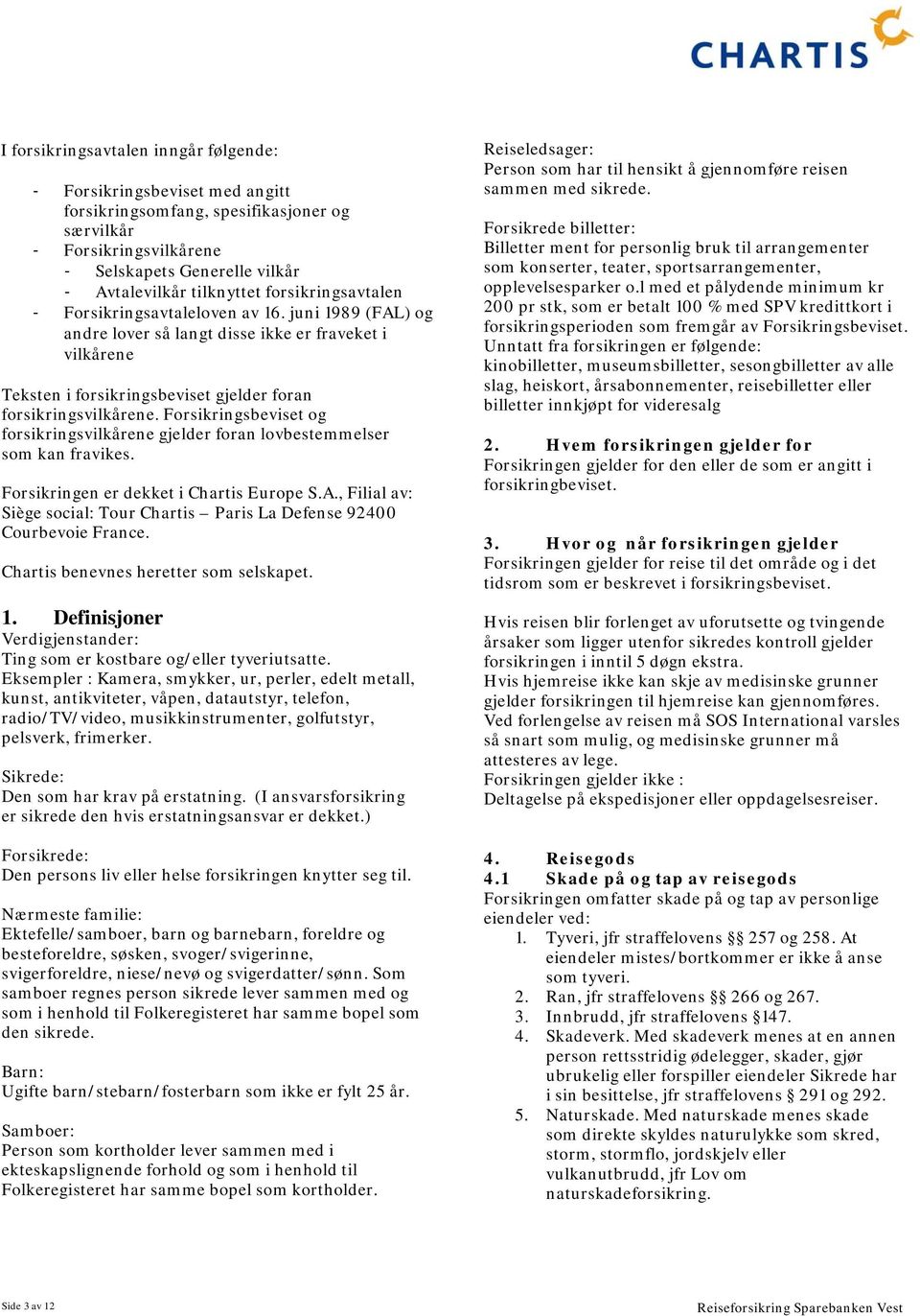 Forsikringsbeviset og forsikringsvilkårene gjelder foran lovbestemmelser som kan fravikes. Forsikringen er dekket i Chartis Europe S.A.