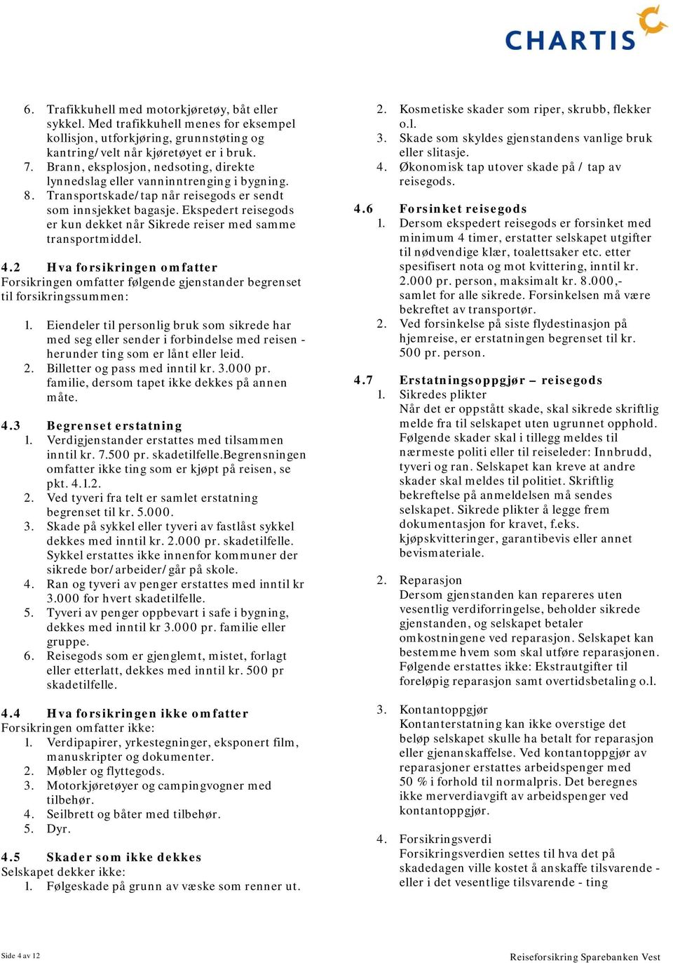 Ekspedert reisegods er kun dekket når Sikrede reiser med samme transportmiddel. 4.2 Hva forsikringen omfatter Forsikringen omfatter følgende gjenstander begrenset til forsikringssummen: 1.