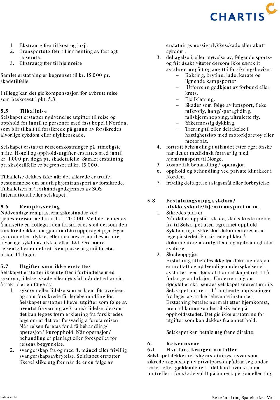 3. 5.5 Tilkallelse Selskapet erstatter nødvendige utgifter til reise og opphold for inntil to personer med fast bopel i Norden, som blir tilkalt til forsikrede på grunn av forsikredes alvorlige