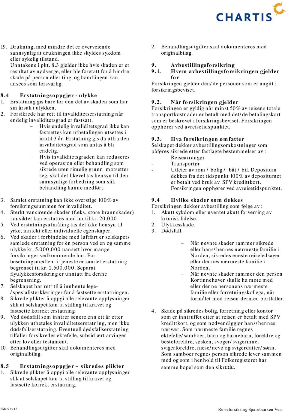 Erstatning gis bare for den del av skaden som har sin årsak i ulykken. 2. Forsikrede har rett til invaliditetserstatning når endelig invaliditetsgrad er fastsatt.