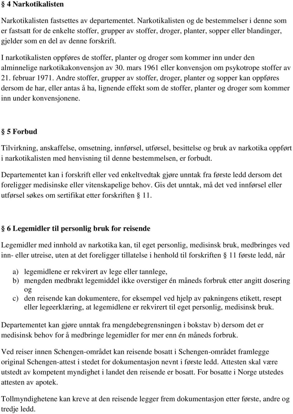 I narkotikalisten oppføres de stoffer, planter og droger som kommer inn under den alminnelige narkotikakonvensjon av 30. mars 1961 eller konvensjon om psykotrope stoffer av 21. februar 1971.