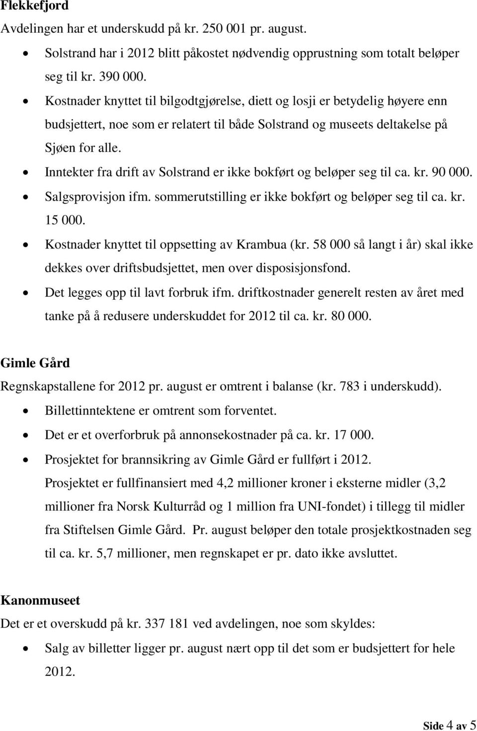 Inntekter fra drift av Solstrand er ikke bokført og beløper seg til ca. kr. 90 000. Salgsprovisjon ifm. sommerutstilling er ikke bokført og beløper seg til ca. kr. 15 000.