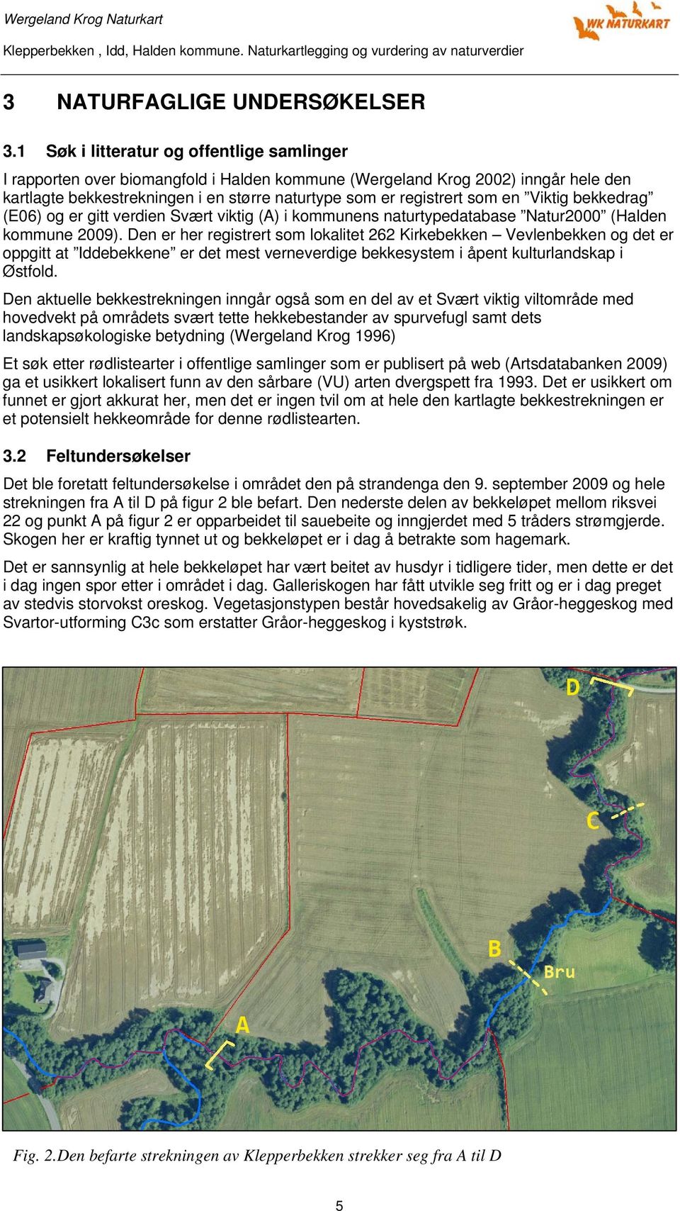 en Viktig bekkedrag (E06) og er gitt verdien Svært viktig (A) i kommunens naturtypedatabase Natur2000 (Halden kommune 2009).