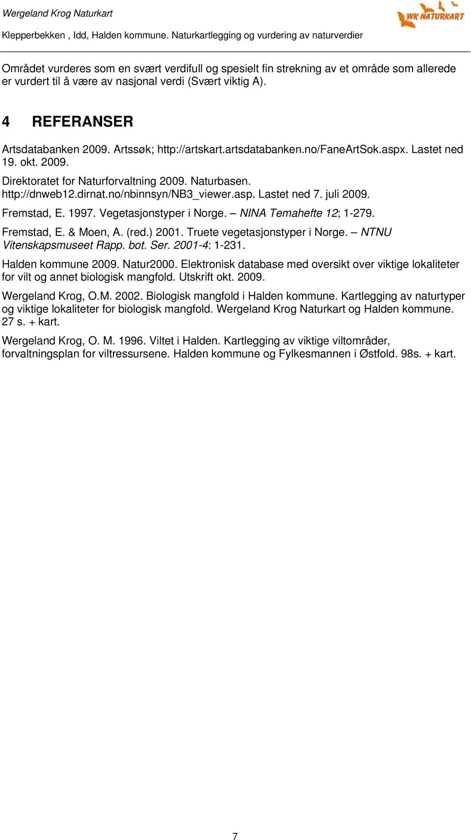 juli 2009. Fremstad, E. 1997. Vegetasjonstyper i Norge. NINA Temahefte 12; 1-279. Fremstad, E. & Moen, A. (red.) 2001. Truete vegetasjonstyper i Norge. NTNU Vitenskapsmuseet Rapp. bot. Ser.