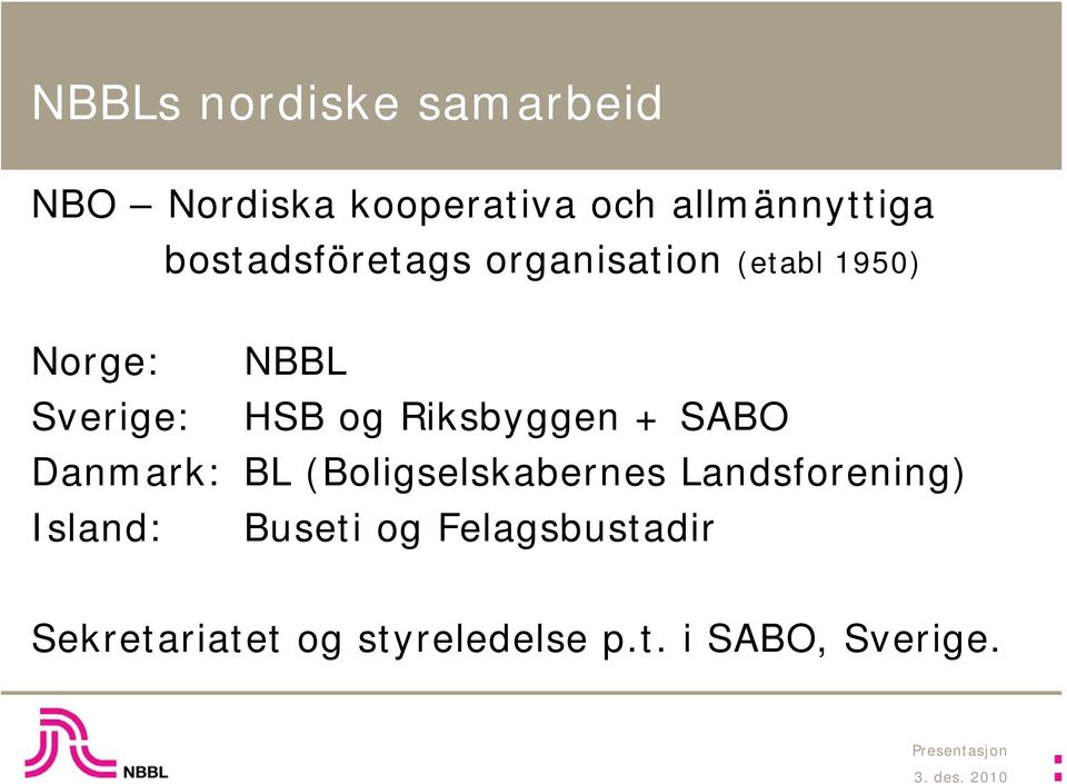 Riksbyggen + SABO Danmark: BL (Boligselskabernes Landsforening) Island: