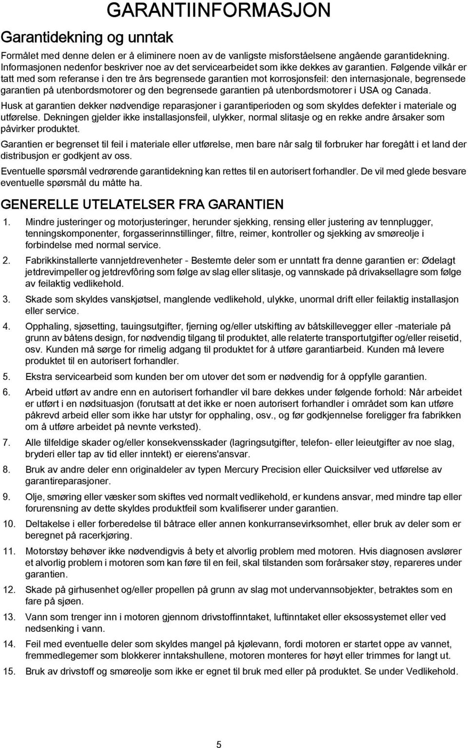 Følgende vilkår er ttt med som refernse i den tre års egrensede grntien mot korrosjonsfeil: den internsjonle, egrensede grntien på utenordsmotorer og den egrensede grntien på utenordsmotorer i USA og