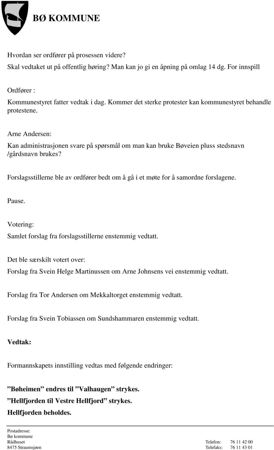 Forslagsstillerne ble av ordfører bedt om å gå i et møte for å samordne forslagene. Pause. Votering: Samlet forslag fra forslagsstillerne enstemmig vedtatt.