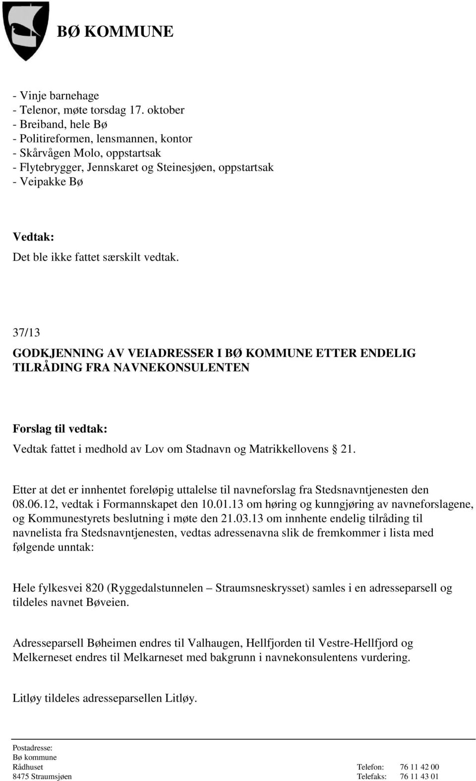 særskilt vedtak. 37/13 GODKJENNING AV VEIADRESSER I BØ KOMMUNE ETTER ENDELIG TILRÅDING FRA NAVNEKONSULENTEN Forslag til vedtak: Vedtak fattet i medhold av Lov om Stadnavn og Matrikkellovens 21.