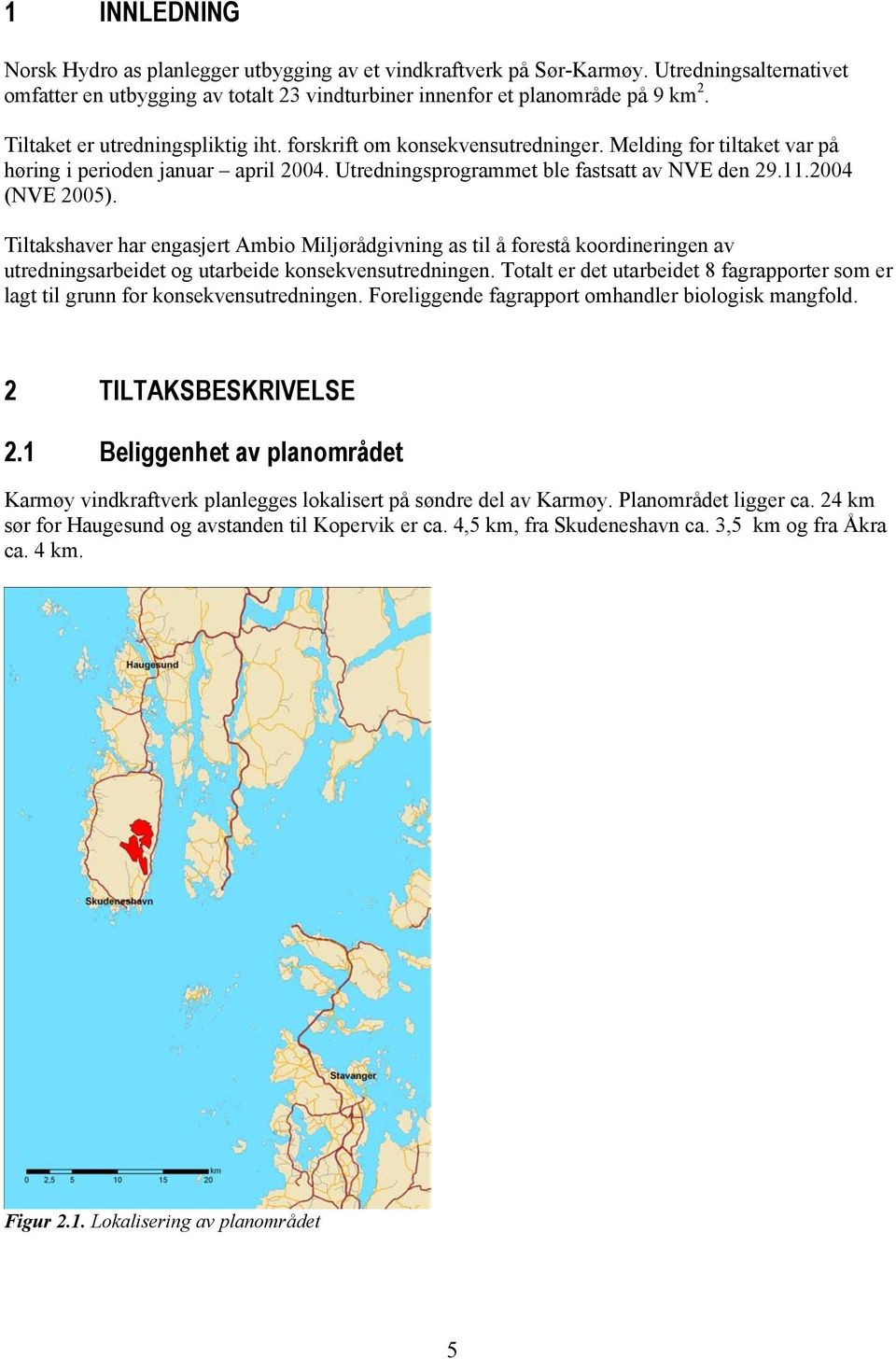 2004 (NVE 2005). Tiltakshaver har engasjert Ambio Miljørådgivning as til å forestå koordineringen av utredningsarbeidet og utarbeide konsekvensutredningen.