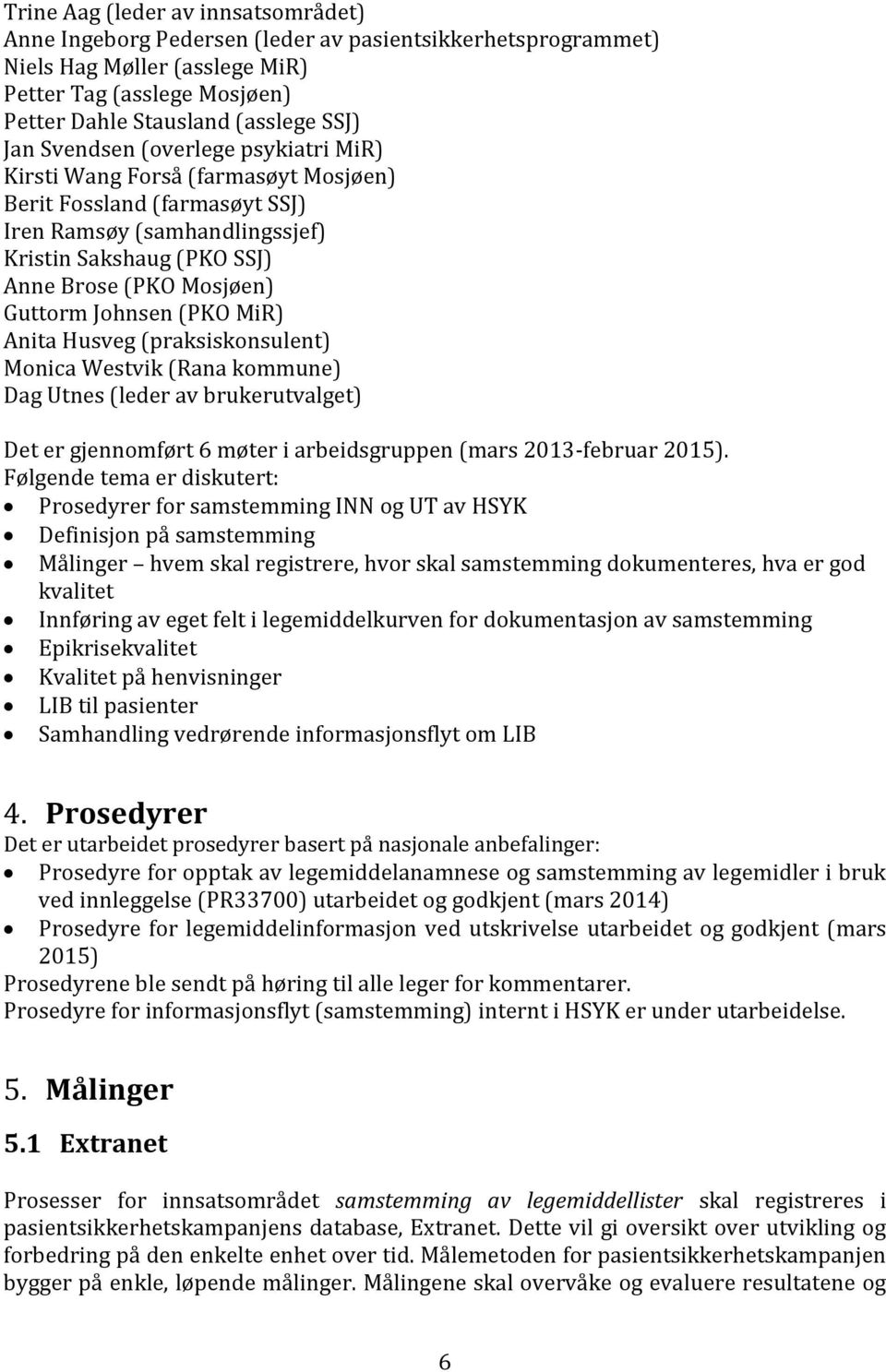 Johnsen (PKO MiR) Anita Husveg (praksiskonsulent) Monica Westvik (Rana kommune) Dag Utnes (leder av brukerutvalget) Det er gjennomført 6 møter i arbeidsgruppen (mars 2013-februar 2015).