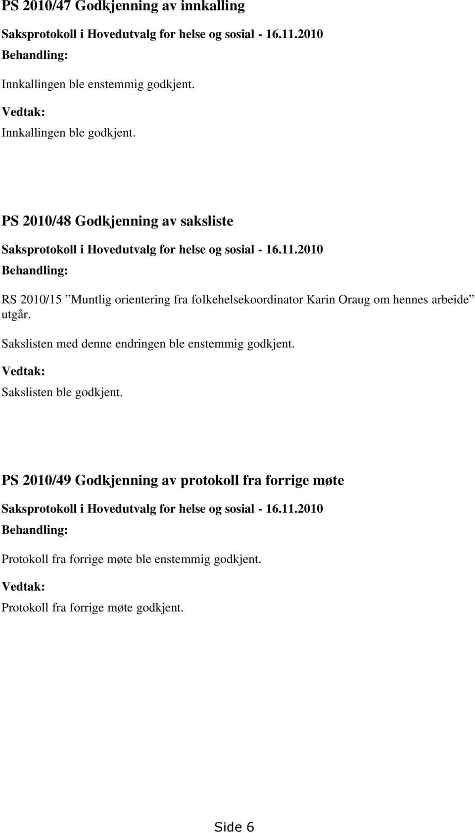 2010 Behandling: RS 2010/15 Muntlig orientering fra folkehelsekoordinator Karin Oraug om hennes arbeide utgår. Sakslisten med denne endringen ble enstemmig godkjent.