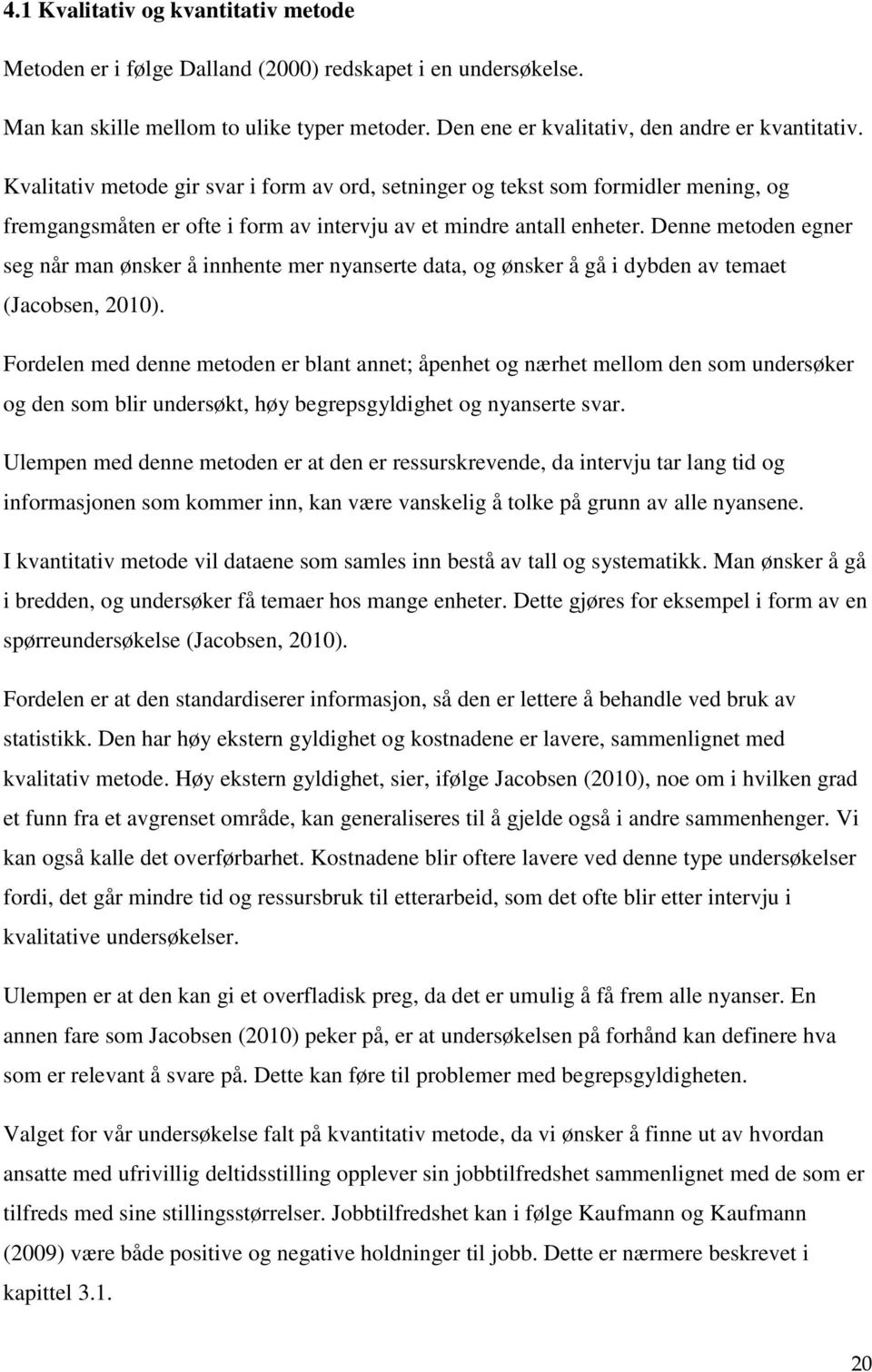 Denne metoden egner seg når man ønsker å innhente mer nyanserte data, og ønsker å gå i dybden av temaet (Jacobsen, 2010).